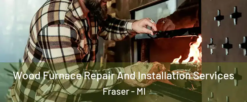  Wood Furnace Repair And Installation Services Fraser - MI